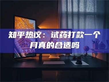 甘肃知乎热议：试药打款一个月真的合适吗