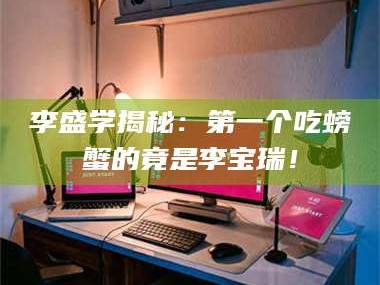甘肃李盛学揭秘：第一个吃螃蟹的竟是李宝瑞！