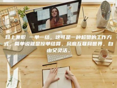 甘肃网上兼职 一单一结，这可是一种超赞的工作方式，简单说就是按单结算，风靡互联网世界，自由又灵活。