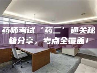 甘肃药师考试‘药二’通关秘籍分享，考点全覆盖！
