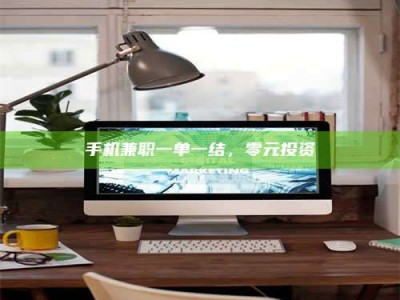 甘肃手机兼职一单一结，零元投资