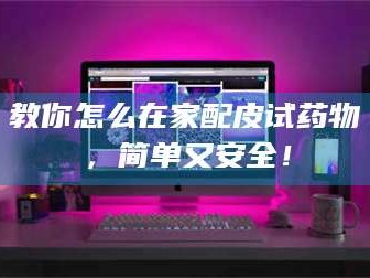 甘肃教你怎么在家配皮试药物，简单又安全！