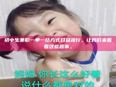 甘肃初中生兼职一单一结方式日益流行，让我们来看看这些趣事。