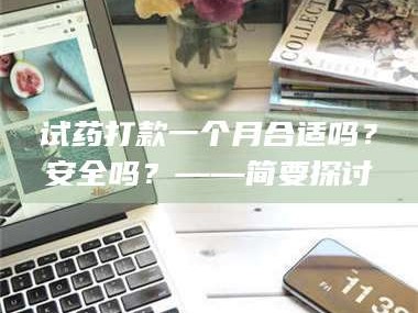 甘肃试药打款一个月合适吗？安全吗？——简要探讨