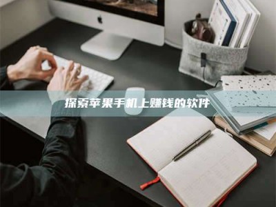 甘肃探索苹果手机上赚钱的软件