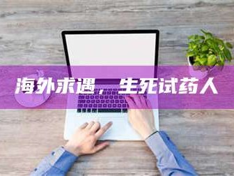 甘肃海外求遇，生死试药人