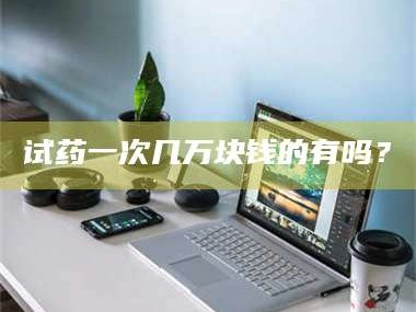 甘肃试药一次几万块钱的有吗？