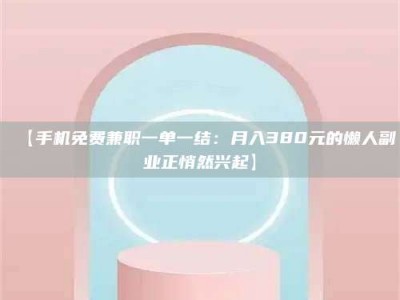 甘肃【手机免费兼职一单一结：月入380元的懒人副业正悄然兴起】
