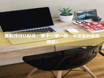 甘肃兼职赚钱0投资，单干一单一结，0资金创业新思路！