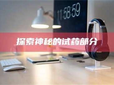 甘肃探索神秘的试药部分