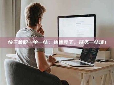 甘肃快三兼职一单一结：快速零工，任务一结清！