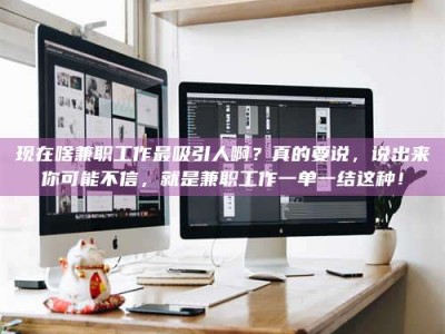 甘肃现在啥兼职工作最吸引人啊？真的要说，说出来你可能不信，就是兼职工作一单一结这种！