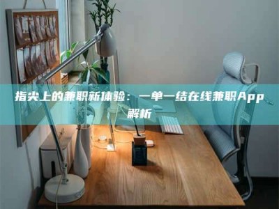 甘肃指尖上的兼职新体验：一单一结在线兼职App解析