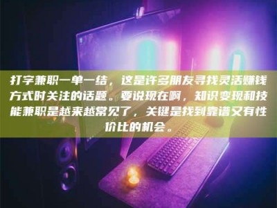 甘肃打字兼职一单一结，这是许多朋友寻找灵活赚钱方式时关注的话题。要说现在啊，知识变现和技能兼职是越来越常见了，关键是找到靠谱又有性价比的机会。