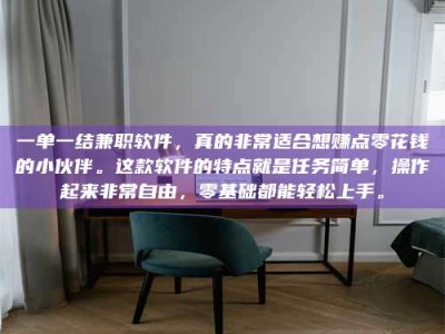 甘肃一单一结兼职软件，真的非常适合想赚点零花钱的小伙伴。这款软件的特点就是任务简单，操作起来非常自由，零基础都能轻松上手。