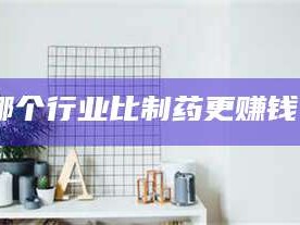 甘肃哪个行业比制药更赚钱？