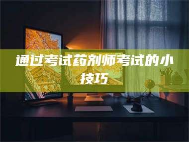 甘肃通过考试药剂师考试的小技巧