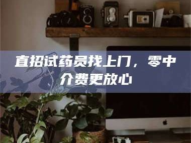 甘肃直招试药员找***，零中介费更放心