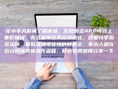 甘肃花小半天时间了解市场，发现很多APP可线上兼职赚钱，而且是单任务结清模式，还支持零投资注册，看似是赚零花钱的好机会，不少人都在后台咨询具体操作流程，我也觉得值得分享一下~