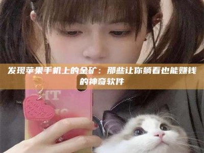 甘肃发现苹果手机上的金矿：那些让你躺着也能赚钱的神奇软件