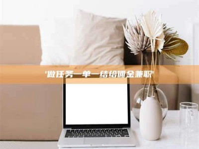 甘肃'做任务一单一结给佣金兼职'