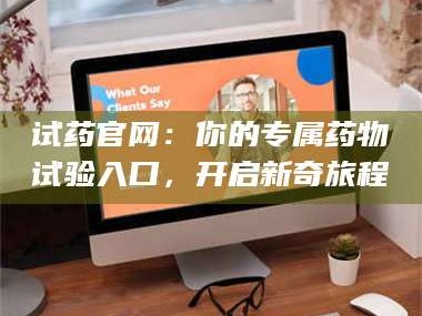 甘肃试药官网：你的专属药物试验入口，开启新奇旅程