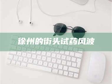 甘肃徐州的街头试药风波