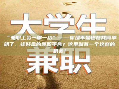 甘肃“兼职工资一单一结”——你是不是也在找简单明了、钱好拿的兼职平台？这里就有一个这样的机会！