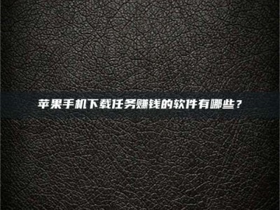 甘肃苹果手机下载任务赚钱的软件有哪些？