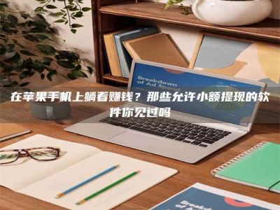 甘肃在苹果手机上躺着赚钱？那些允许小额提现的软件你见过吗