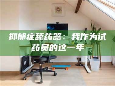 甘肃抑郁症舔药器：我作为试药员的这一年