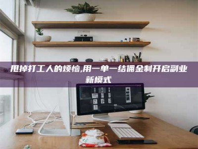 甘肃甩掉打工人的烦恼,用一单一结佣金制开启副业新模式