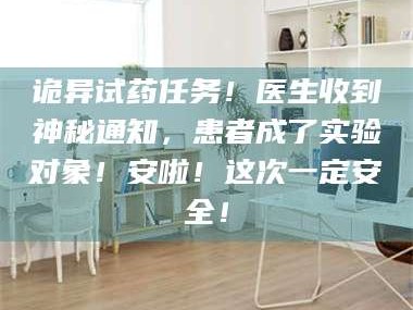 甘肃诡异试药任务！医生收到神秘通知，患者成了实验对象！安啦！这次一定安全！