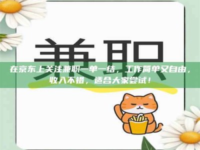 甘肃在京东上关注兼职一单一结，工作简单又自由，收入不错，适合大家尝试！