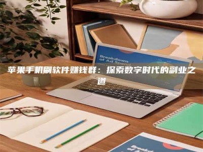 甘肃苹果手机刷软件赚钱群：探索数字时代的副业之道