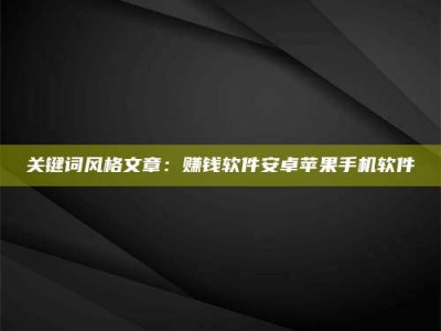 甘肃关键词风格文章：赚钱软件安卓苹果手机软件