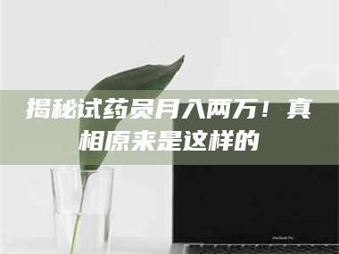 甘肃揭秘试药员月入两万！真相原来是这样的