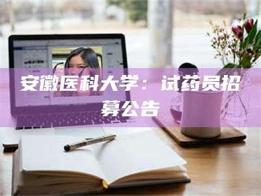 甘肃安徽医科大学：试药员招募公告