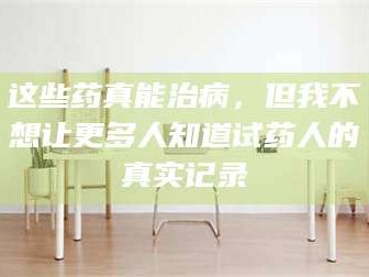 甘肃这些药真能治病，但我不想让更多人知道试药人的真实记录