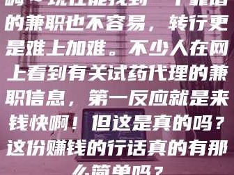甘肃嗨～现在能找到一个靠谱的兼职也不容易，转行更是难上加难。不少人在网上看到有关试药代理的兼职信息，第一反应就是来钱快啊！但这是真的吗？这份赚钱的行话真的有那么简单吗？