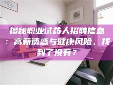 甘肃揭秘职业试药人招聘信息：高薪诱惑与健康风险，找到了没有？