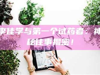 甘肃李佳学与第一个试药者：神秘往事揭密！