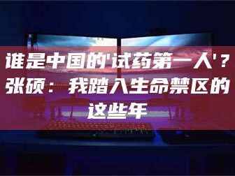 甘肃谁是中国的'试药第一人'？张硕：我踏入生命禁区的这些年