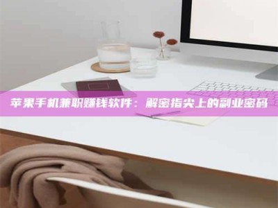 甘肃苹果手机兼职赚钱软件：解密指尖上的副业密码