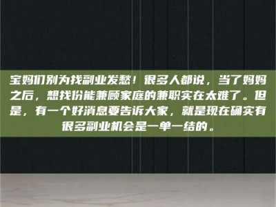 甘肃宝妈们别为找副业发愁！很多人都说，当了妈妈之后，想找份能兼顾家庭的兼职实在太难了。但是，有一个好消息要告诉大家，就是现在确实有很多副业机会是一单一结的。