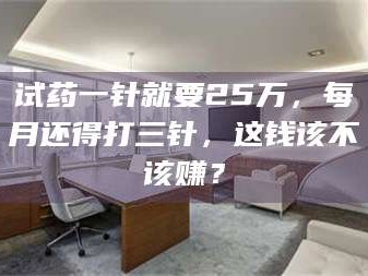 甘肃试药一针就要25万，每月还得打三针，这钱该不该赚？