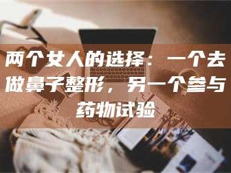 甘肃两个女人的选择：一个去做鼻子整形，另一个参与药物试验