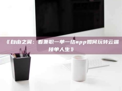甘肃《自由之翼：看兼职一单一结app如何玩转云端接单人生》