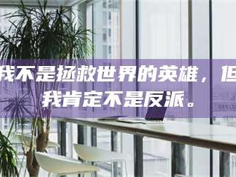 甘肃我不是拯救世界的英雄，但我肯定不是反派。