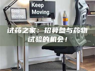 甘肃试药之家：招募参与药物试验的机会！